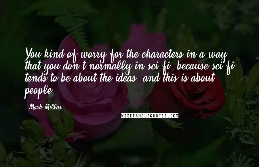 Mark Millar Quotes: You kind of worry for the characters in a way that you don't normally in sci-fi, because sci-fi tends to be about the ideas, and this is about people.