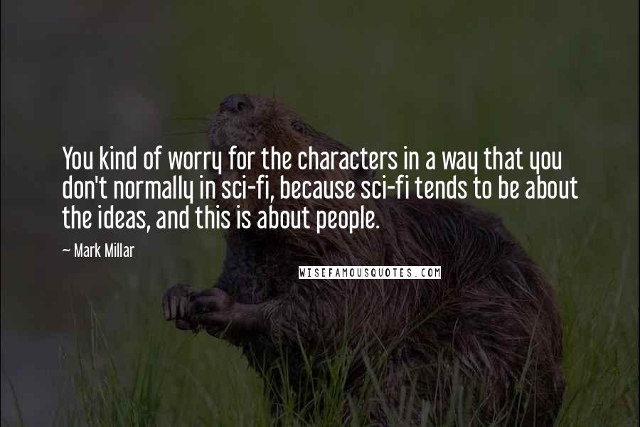 Mark Millar Quotes: You kind of worry for the characters in a way that you don't normally in sci-fi, because sci-fi tends to be about the ideas, and this is about people.