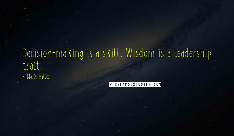 Mark Miller Quotes: Decision-making is a skill. Wisdom is a leadership trait.