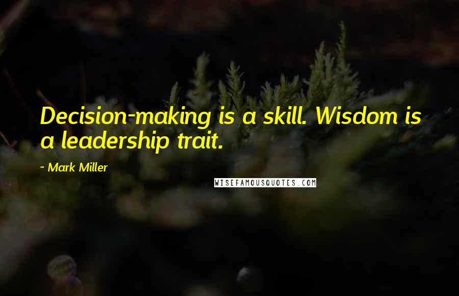 Mark Miller Quotes: Decision-making is a skill. Wisdom is a leadership trait.