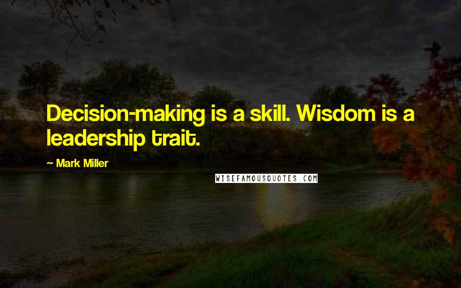 Mark Miller Quotes: Decision-making is a skill. Wisdom is a leadership trait.