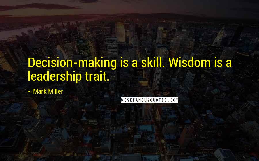 Mark Miller Quotes: Decision-making is a skill. Wisdom is a leadership trait.