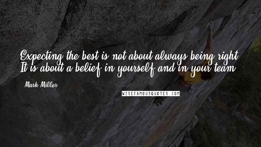 Mark Miller Quotes: Expecting the best is not about always being right. It is about a belief in yourself and in your team.