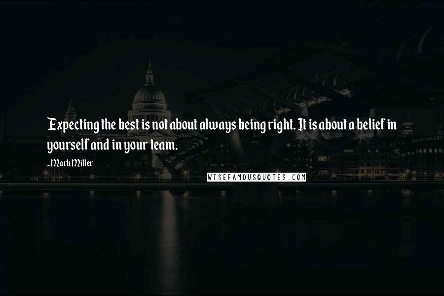 Mark Miller Quotes: Expecting the best is not about always being right. It is about a belief in yourself and in your team.