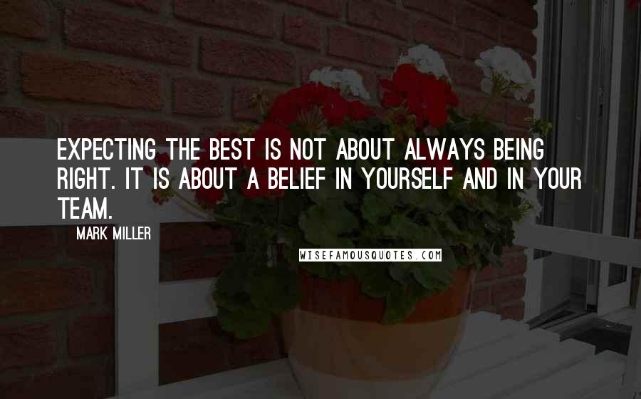 Mark Miller Quotes: Expecting the best is not about always being right. It is about a belief in yourself and in your team.