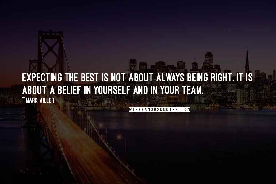 Mark Miller Quotes: Expecting the best is not about always being right. It is about a belief in yourself and in your team.