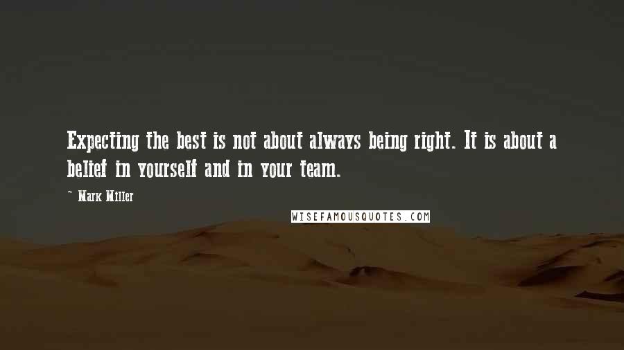 Mark Miller Quotes: Expecting the best is not about always being right. It is about a belief in yourself and in your team.