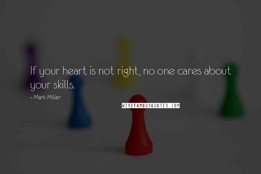 Mark Miller Quotes: If your heart is not right, no one cares about your skills.