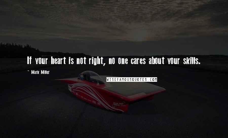 Mark Miller Quotes: If your heart is not right, no one cares about your skills.