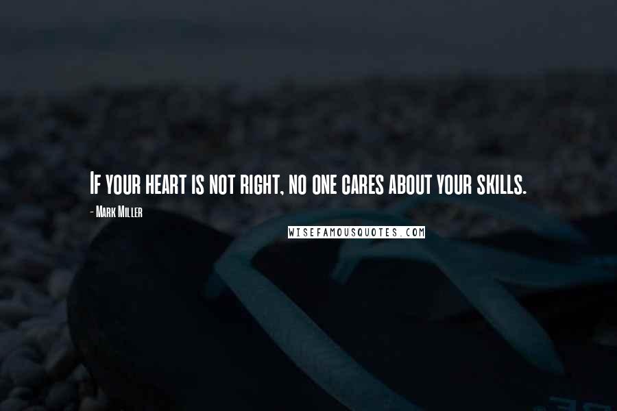 Mark Miller Quotes: If your heart is not right, no one cares about your skills.