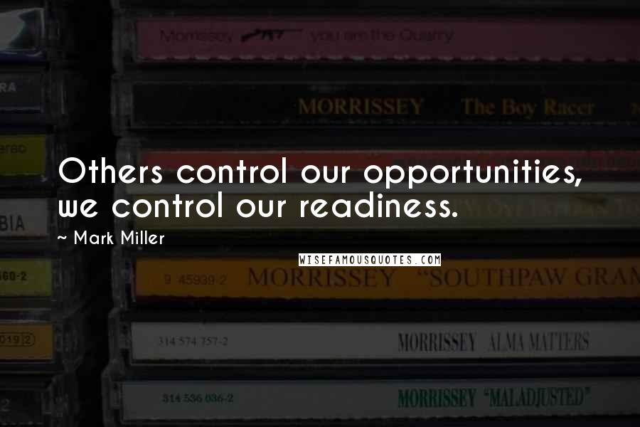 Mark Miller Quotes: Others control our opportunities, we control our readiness.