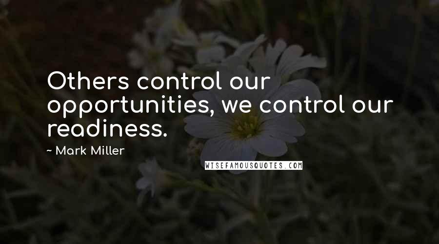 Mark Miller Quotes: Others control our opportunities, we control our readiness.