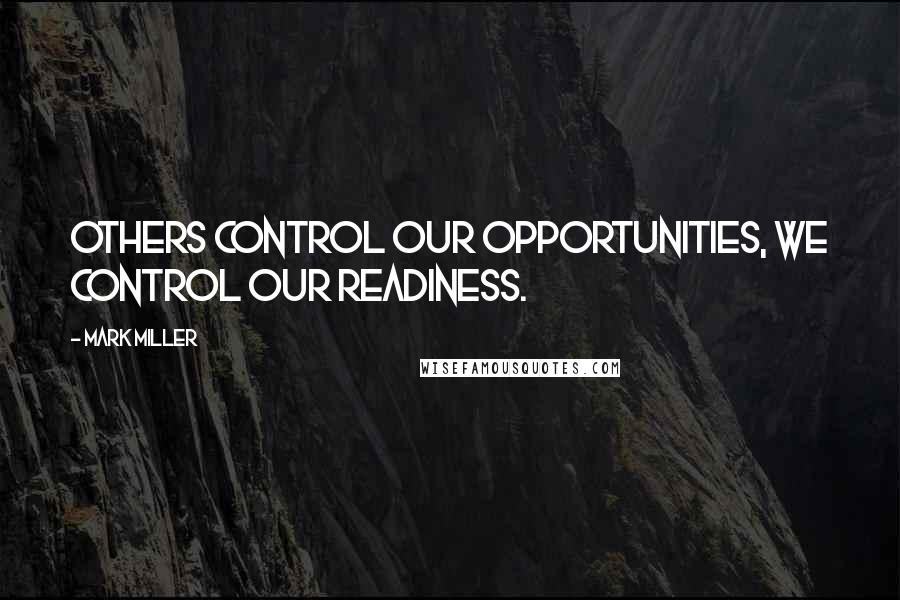 Mark Miller Quotes: Others control our opportunities, we control our readiness.