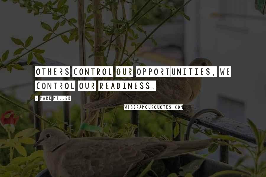 Mark Miller Quotes: Others control our opportunities, we control our readiness.