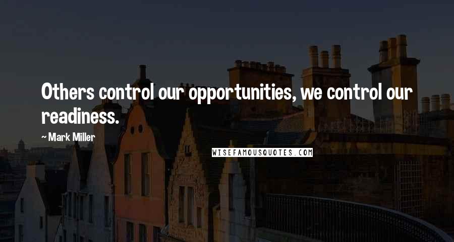 Mark Miller Quotes: Others control our opportunities, we control our readiness.