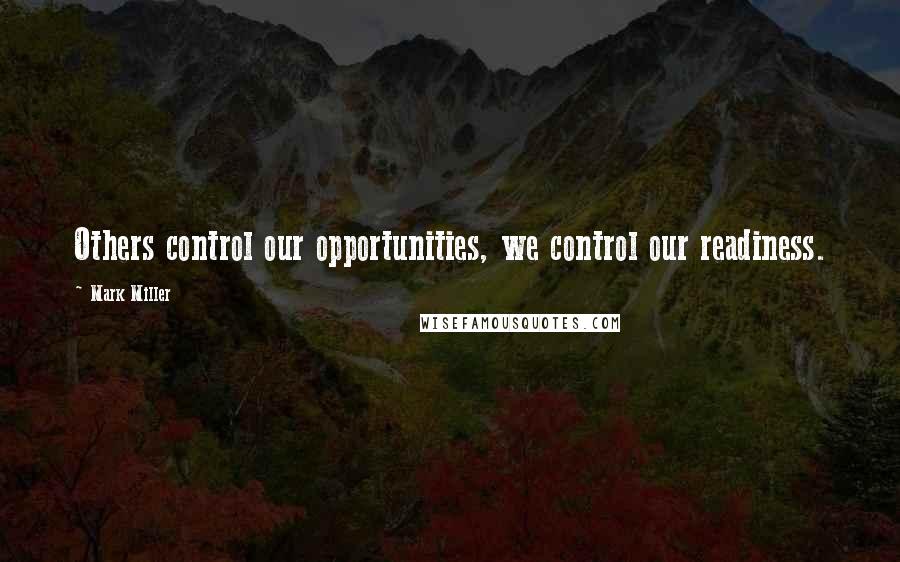 Mark Miller Quotes: Others control our opportunities, we control our readiness.