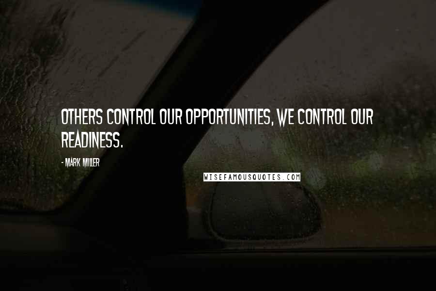 Mark Miller Quotes: Others control our opportunities, we control our readiness.