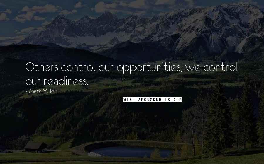Mark Miller Quotes: Others control our opportunities, we control our readiness.