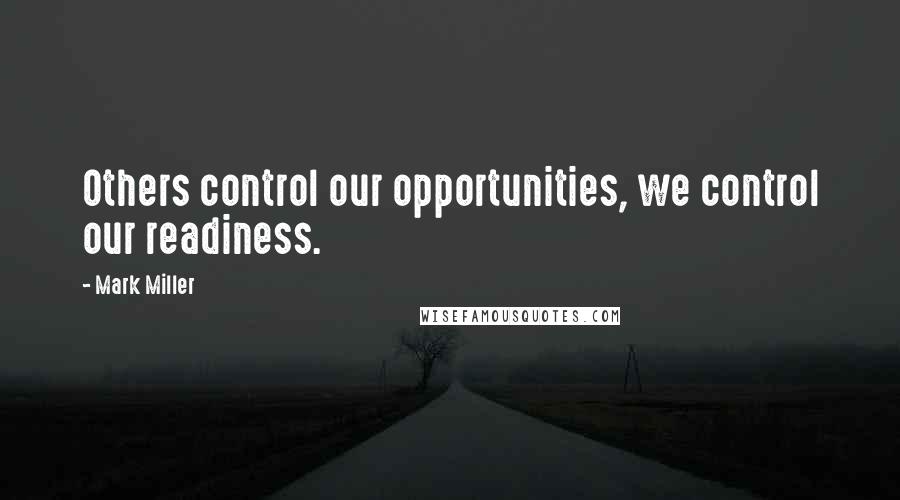 Mark Miller Quotes: Others control our opportunities, we control our readiness.