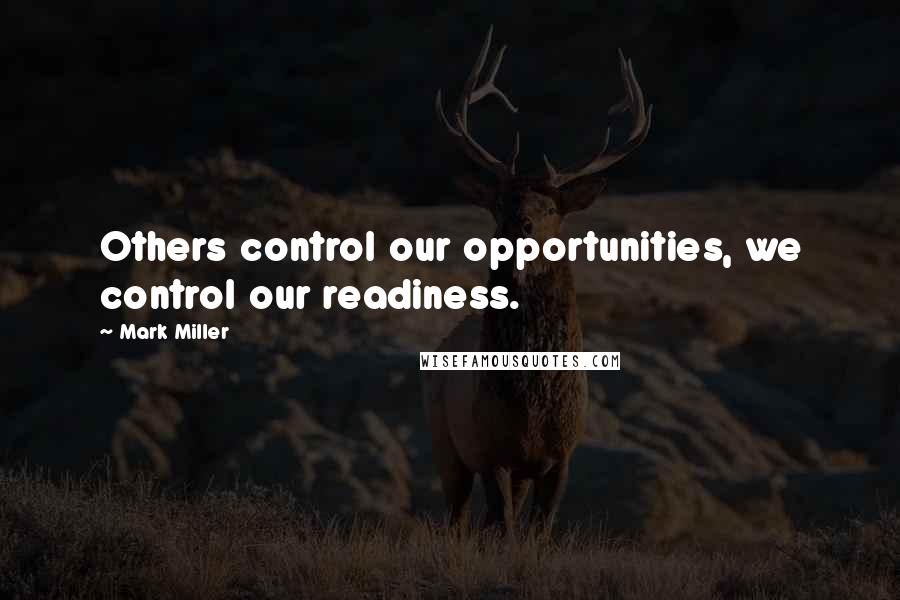 Mark Miller Quotes: Others control our opportunities, we control our readiness.