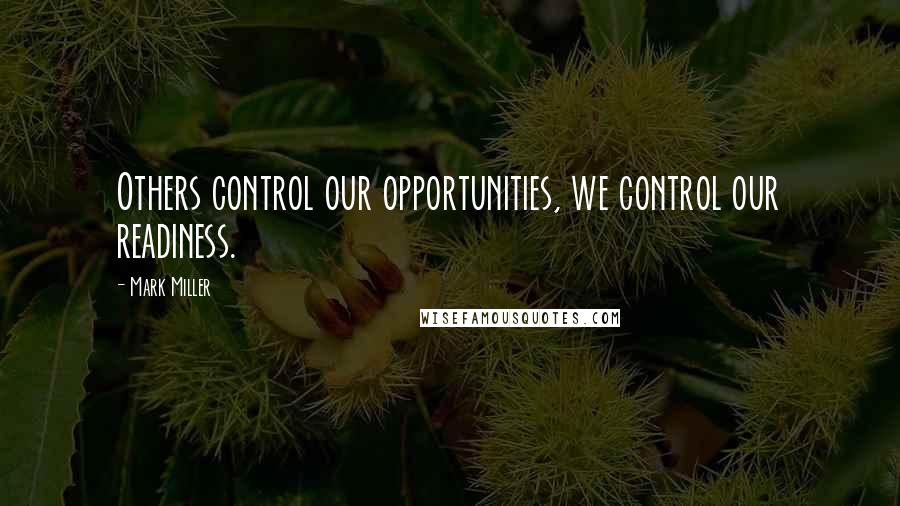 Mark Miller Quotes: Others control our opportunities, we control our readiness.