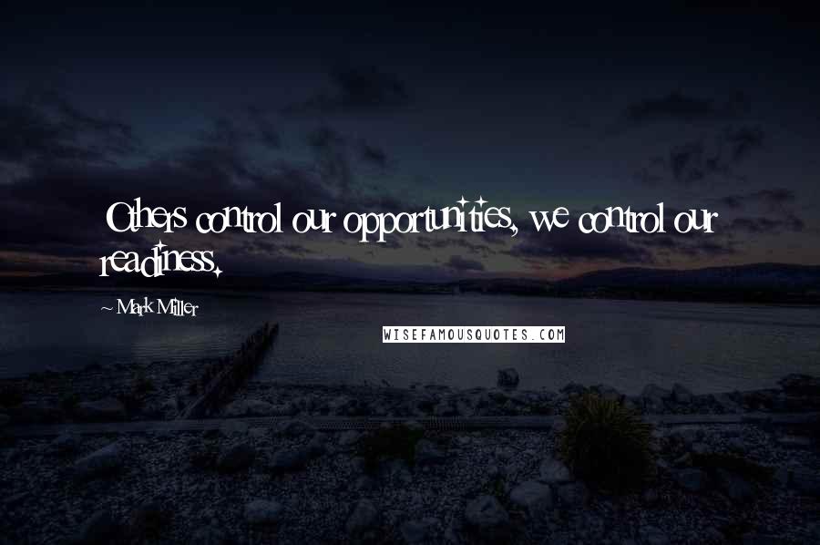 Mark Miller Quotes: Others control our opportunities, we control our readiness.