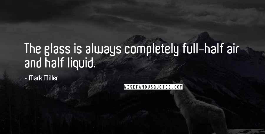 Mark Miller Quotes: The glass is always completely full-half air and half liquid.