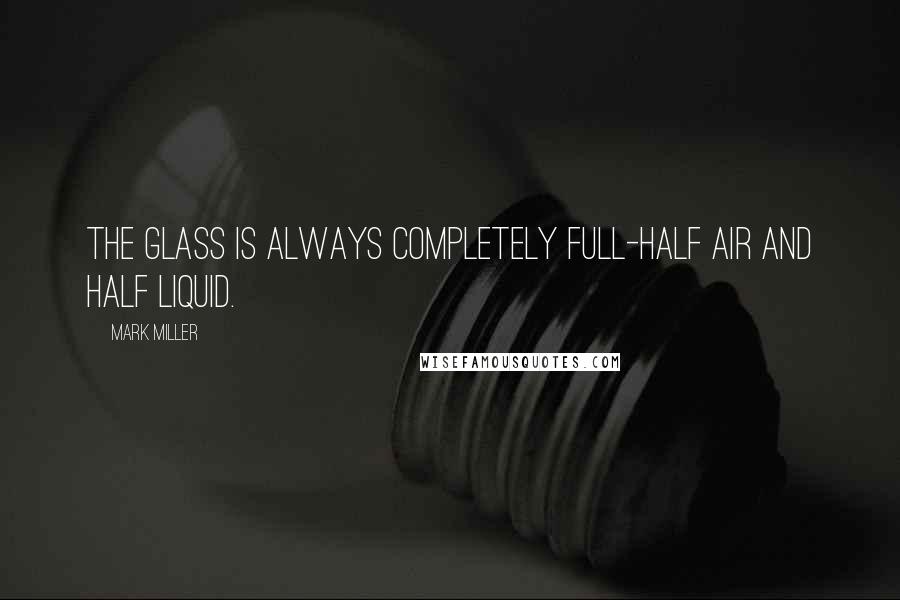 Mark Miller Quotes: The glass is always completely full-half air and half liquid.
