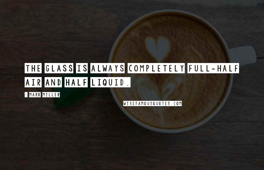 Mark Miller Quotes: The glass is always completely full-half air and half liquid.