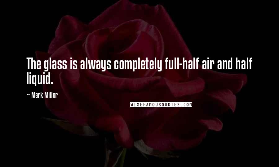 Mark Miller Quotes: The glass is always completely full-half air and half liquid.