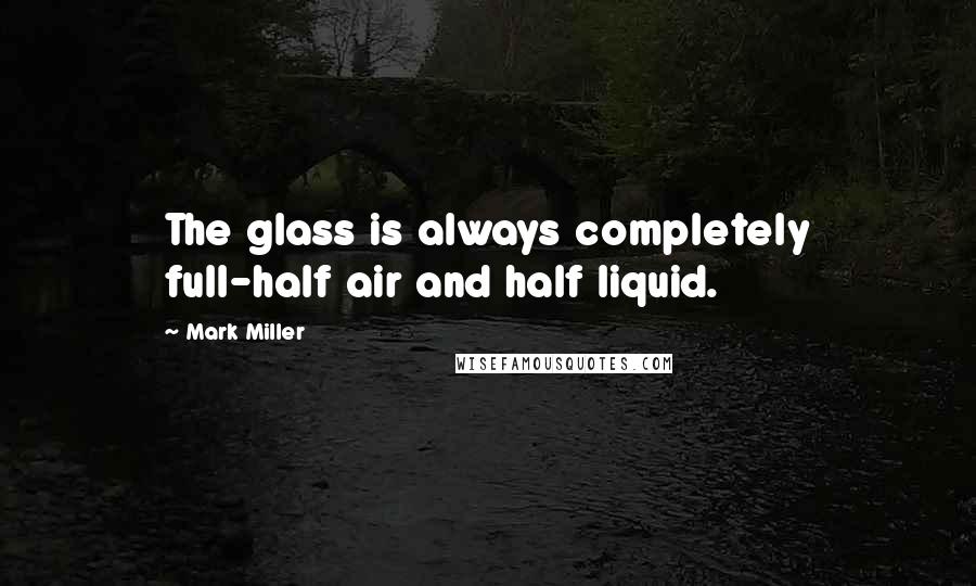 Mark Miller Quotes: The glass is always completely full-half air and half liquid.