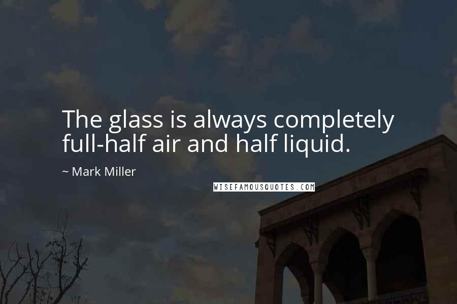 Mark Miller Quotes: The glass is always completely full-half air and half liquid.