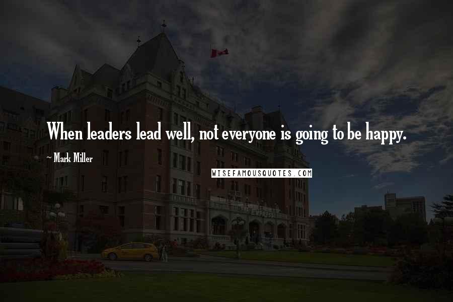 Mark Miller Quotes: When leaders lead well, not everyone is going to be happy.