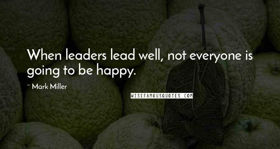 Mark Miller Quotes: When leaders lead well, not everyone is going to be happy.