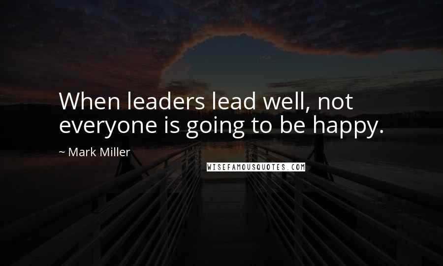 Mark Miller Quotes: When leaders lead well, not everyone is going to be happy.