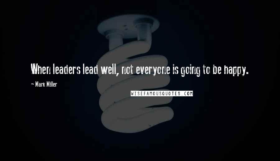 Mark Miller Quotes: When leaders lead well, not everyone is going to be happy.