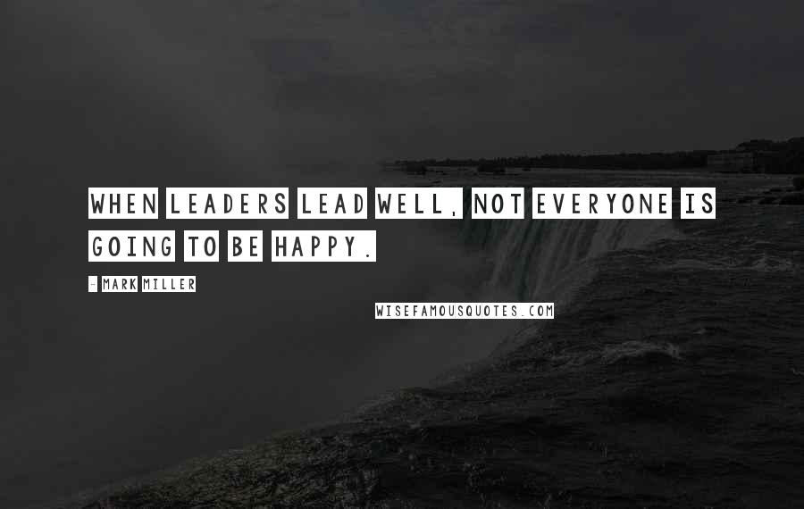 Mark Miller Quotes: When leaders lead well, not everyone is going to be happy.