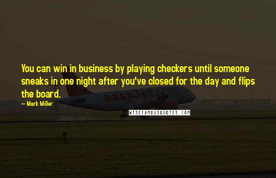 Mark Miller Quotes: You can win in business by playing checkers until someone sneaks in one night after you've closed for the day and flips the board.