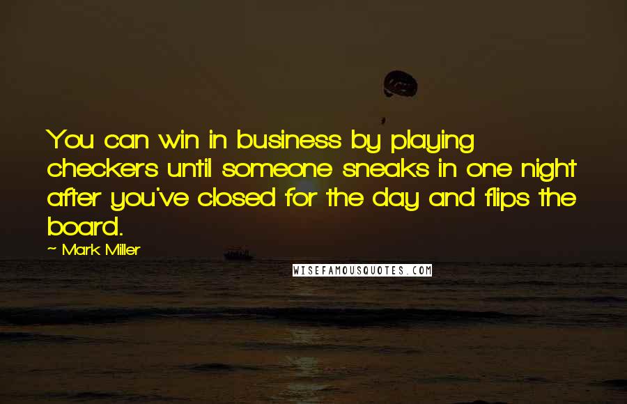 Mark Miller Quotes: You can win in business by playing checkers until someone sneaks in one night after you've closed for the day and flips the board.