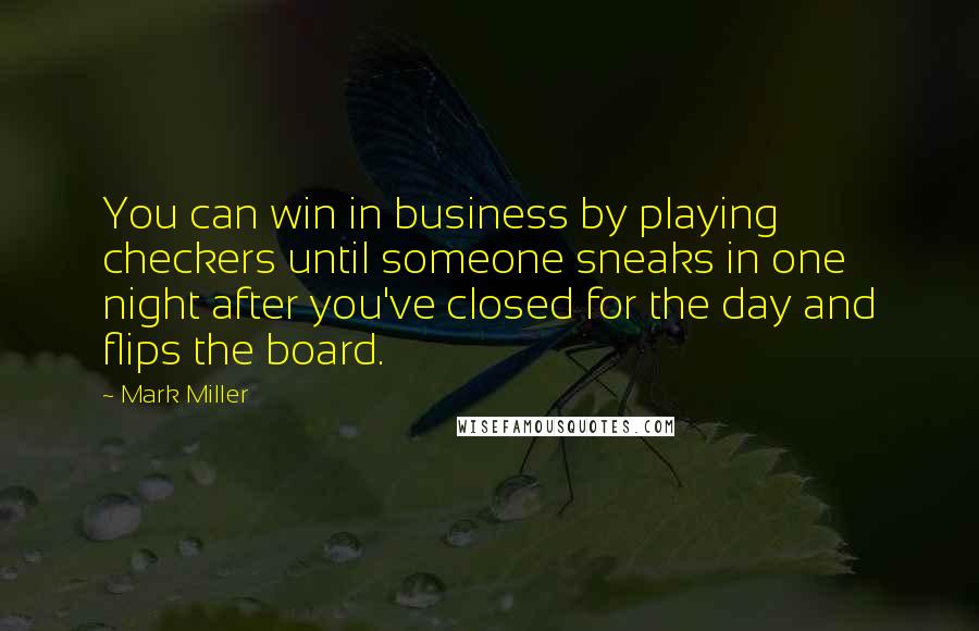 Mark Miller Quotes: You can win in business by playing checkers until someone sneaks in one night after you've closed for the day and flips the board.