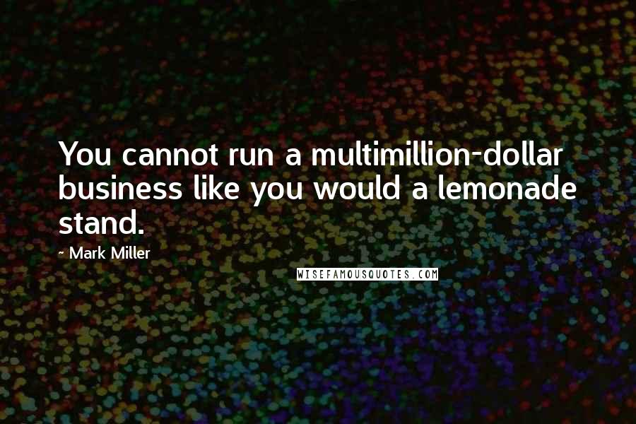 Mark Miller Quotes: You cannot run a multimillion-dollar business like you would a lemonade stand.