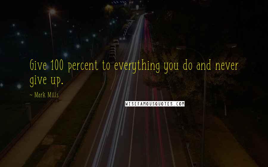 Mark Mills Quotes: Give 100 percent to everything you do and never give up.