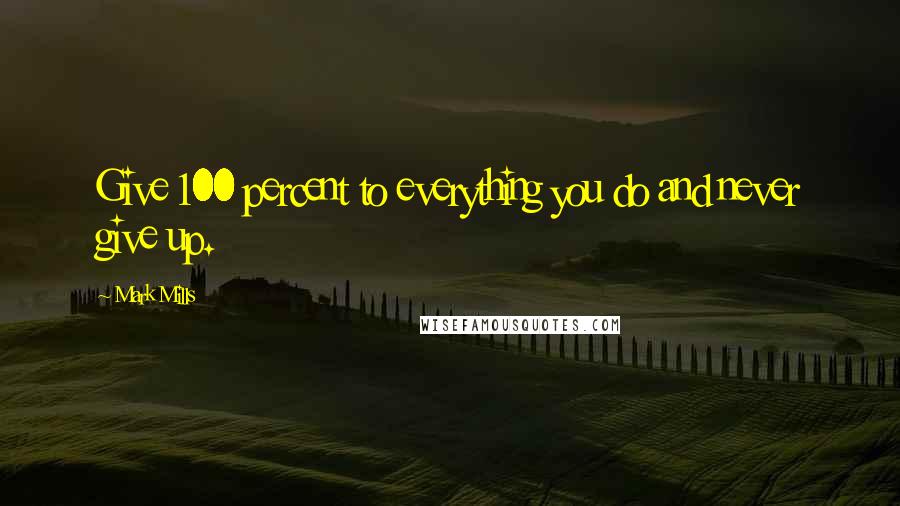 Mark Mills Quotes: Give 100 percent to everything you do and never give up.