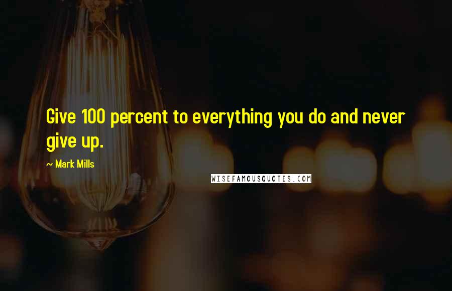 Mark Mills Quotes: Give 100 percent to everything you do and never give up.