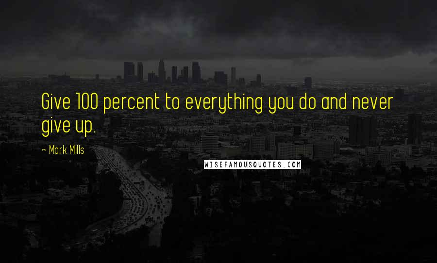 Mark Mills Quotes: Give 100 percent to everything you do and never give up.