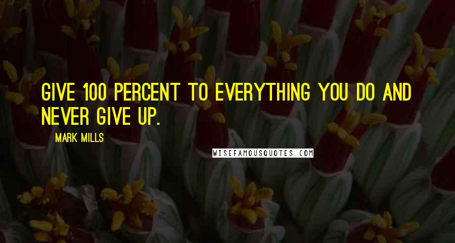 Mark Mills Quotes: Give 100 percent to everything you do and never give up.