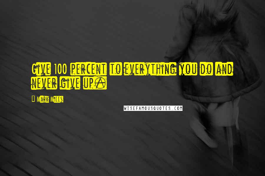 Mark Mills Quotes: Give 100 percent to everything you do and never give up.