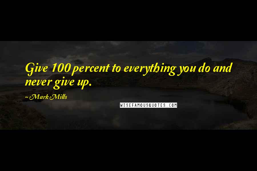 Mark Mills Quotes: Give 100 percent to everything you do and never give up.