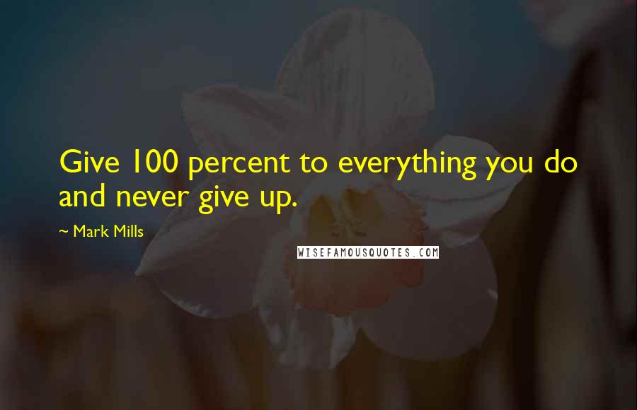 Mark Mills Quotes: Give 100 percent to everything you do and never give up.