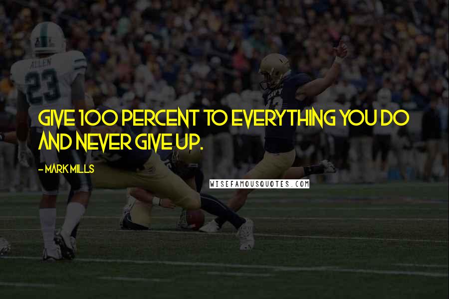 Mark Mills Quotes: Give 100 percent to everything you do and never give up.